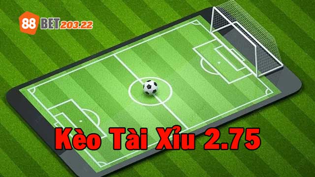 Kèo tài xỉu 2.75 là gì?